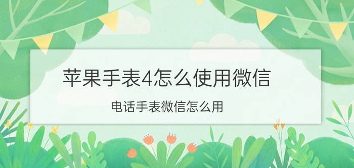 苹果手表4怎么使用微信 电话手表微信怎么用？